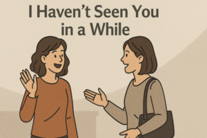 Two women greeting each other with text I Haven’t Seen You in a While.